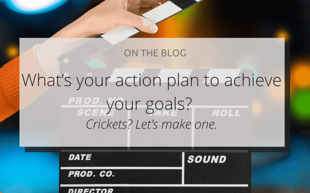 What’s your action plan to achieve your goals? (Crickets? Let’s make one.)