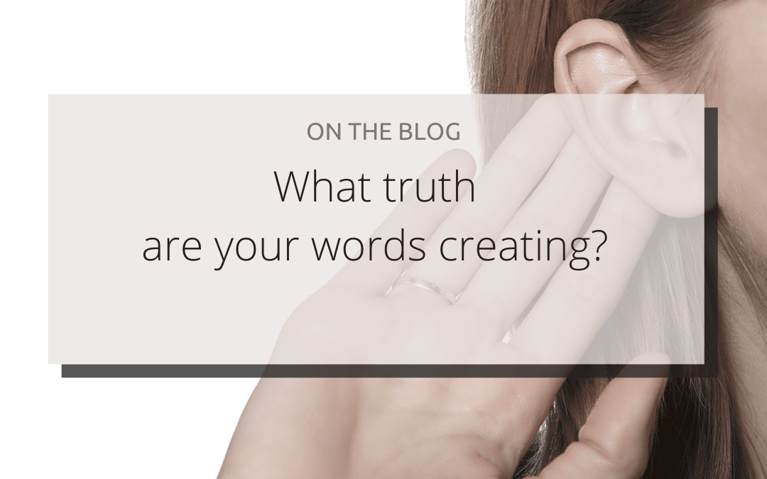 What truth are your words creating?