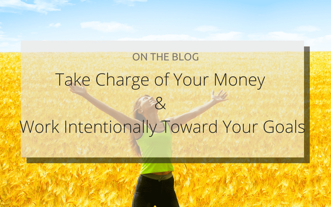 Take Charge of Your Money & Work Intentionally Toward Your Goals