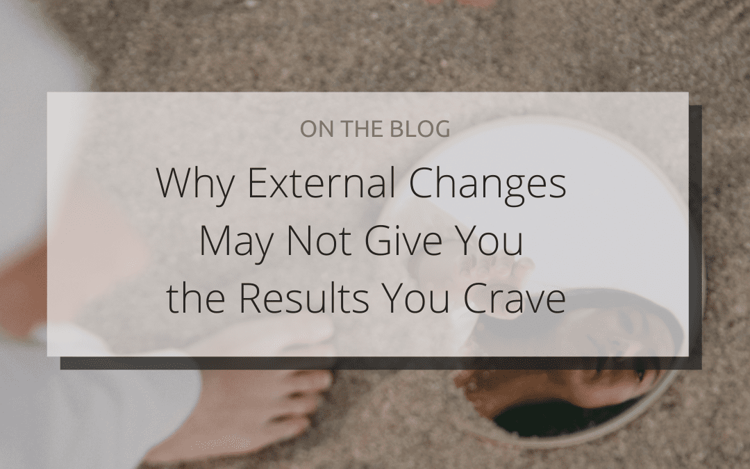 Why External Changes May Not Give You the Results You Crave