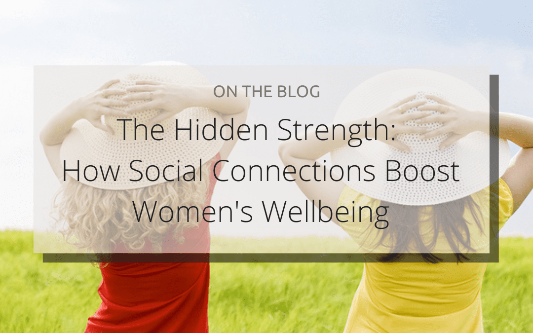 The Hidden Strength: How Social Connections Boost Women’s Wellbeing