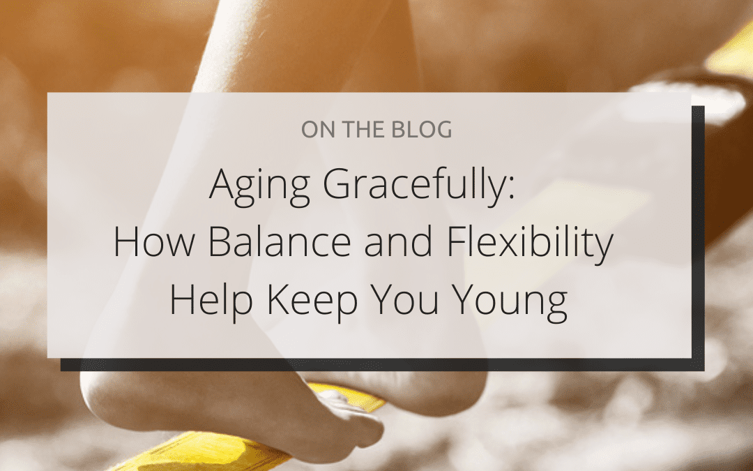 Aging Gracefully: How Balance and Flexibility Help Keep You Young